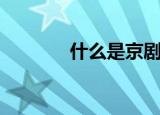 什么是京剧（京剧详细介绍）