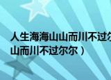 人生海海山山而川不过尔尔什么意思（怎么理解人生海海山山而川不过尔尔）