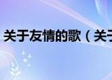 关于友情的歌（关于歌唱友情的歌曲有哪些）