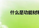 什么是功能材料（功能材料是什么）