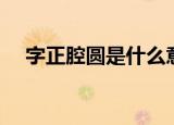 字正腔圆是什么意思（字正腔圆的含义）
