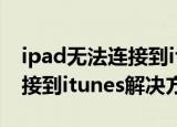 ipad无法连接到itunes怎么办（ipad无法连接到itunes解决方法）