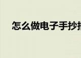 怎么做电子手抄报（电子手抄报怎么做）