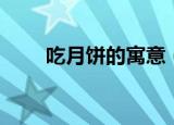 吃月饼的寓意（吃月饼有什么寓意）