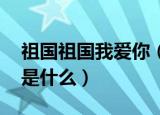 祖国祖国我爱你（歌词 祖国祖国我爱你歌词是什么）