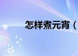 怎样煮元宵（煮元宵的正确方法）