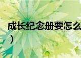 成长纪念册要怎么做（成长纪念册要如何制作）
