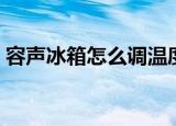 容声冰箱怎么调温度（容声冰箱调温度技巧）
