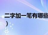二字加一笔有哪些字（有哪些二字加一笔的字）