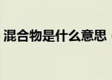混合物是什么意思（混合物具体是什么意思）