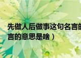先做人后做事这句名言的意思是什么（先做人后做事这句名言的意思是啥）