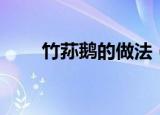 竹荪鹅的做法（竹荪鹅的正宗做法）