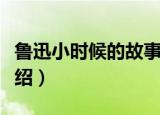 鲁迅小时候的故事（关于鲁迅小时候的故事介绍）