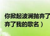 你掀起波澜抛弃了我是什么歌（你掀起波澜抛弃了我的歌名）