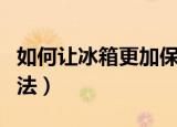 如何让冰箱更加保鲜呢（让冰箱更加保鲜的方法）