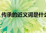 传承的近义词是什么（传承的近义词是哪些）