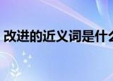 改进的近义词是什么（改进的近义词有哪些）