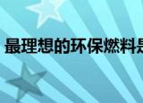最理想的环保燃料是什么（哪种燃料最环保）
