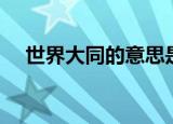 世界大同的意思是（世界大同简单释义）