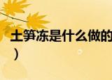 土笋冻是什么做的（土笋冻的制作东西是什么）