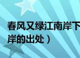 春风又绿江南岸下一句是什么（春风又绿江南岸的出处）