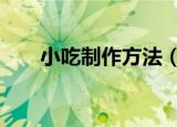 小吃制作方法（教你3种小吃的配方）
