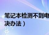 笔记本检测不到电池怎么办（检测不到电池解决办法）