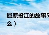 屈原投江的故事50字（屈原投江的故事是什么）