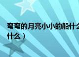 弯弯的月亮小小的船什么意思（弯弯的月儿小小的船指的是什么）