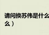 请问换苏伟是什么意思（请问换苏伟意思是什么）