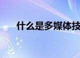 什么是多媒体技术（多媒体技术介绍）