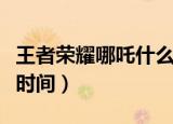 王者荣耀哪吒什么时候出（王者荣耀哪吒上线时间）