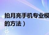 拍月亮手机专业模式怎么设置（设置专业模式的方法）