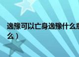 逸豫可以亡身逸豫什么意思（逸豫可以亡身的逸豫意思是什么）