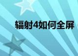 辐射4如何全屏（辐射4怎样设置全屏）