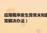 应用程序发生异常未知的软件异常怎么办（应用程序发生异常解决办法）