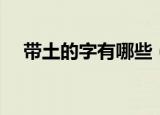 带土的字有哪些（土字旁的汉字有什么）