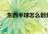 东西半球怎么划分（东西半球如何划分）