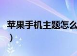 苹果手机主题怎么设置（苹果手机怎么设主题）