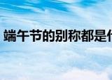 端午节的别称都是什么（端午节有哪些别称）