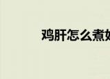 鸡肝怎么煮好吃（鸡肝的做法）