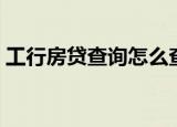 工行房贷查询怎么查询（工行房贷查询方法）