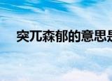 突兀森郁的意思是什么（突兀森郁解释）