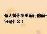 有人替你负重前行的前一句是什么（有人替你负重前行上半句是什么）