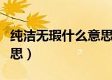 纯洁无瑕什么意思什么意思（纯洁无瑕什么意思）
