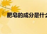 肥皂的成分是什么（肥皂的成分有哪些）