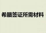 希腊签证所需材料（希腊签证所需什么材料）