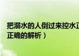 把溺水的人倒过来控水正确吗（把溺水的人倒过来控水是否正确的解析）