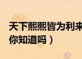 天下熙熙皆为利来天下攘攘皆为利往的意思（你知道吗）