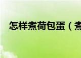 怎样煮荷包蛋（煮荷包蛋的3种方法介绍）